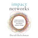 Image for Impact Networks: Creating Connection, Sparking Collaboration, and Catalyzing Systemic Change