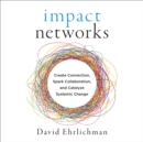 Image for Impact networks: a transformational approach to creating connection, sparking collaboration, and catalyzing systemic change