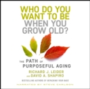 Image for Who Do You Want to Be When You Grow Old?: The Path of Purposeful Aging