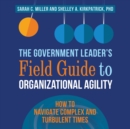 Image for Government Leader&#39;s Field Guide to Organizational Agility: How to Navigate Complex and Turbulent Times