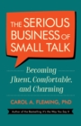 Image for The serious business of small talk  : becoming fluent, comfortable, and charming