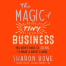Image for Magic of Tiny Business: You Don&#39;t Have to Go Big to Make a Great Living