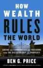 Image for How wealth rules the world  : saving our communities and freedoms from the dictatorship of property
