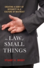 Image for The law of small things  : creating a habit of integrity in a culture of mistrust