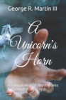 Image for A Unicorn&#39;s Horn : A Compilation of Short Works: by George R. Martin III
