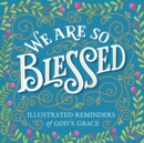 Image for We Are So Blessed: Illustrated Reminders of God&#39;s Grace