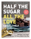Image for Half the sugar, all the love  : 100 easy, low-sugar recipes for every meal of the day