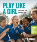 Image for Play like a girl  : life lessons from the soccer field