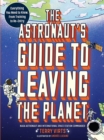 Image for The astronaut&#39;s guide to leaving the planet  : everthing you need to know, from training to re-entry