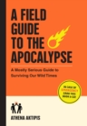 Image for A Field Guide to the Apocalypse : A Mostly Serious Guide to Surviving Our Wild Times