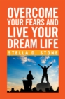 Image for Overcome Your Fears and Live Your Dream Life