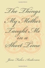 Image for The Things My Mother Taught Me in a Short Time