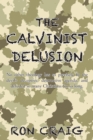 Image for Calvinist Delusion: No Other Theology Has so Precisely Fit the Devil&#39;S Deceptive, Destructive Agenda, and Deluded so Many Christians for so Long.