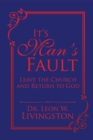Image for It&#39;S Man&#39;S Fault: Leave the Church and Return to God