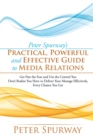 Image for Peter Spurway&#39;s Practical, Powerful and Effective Guide to Media Relations: Get Past the Fear and Use the Control You Don&#39;t Realize You Have to Deliver Your Message Effectively, Every Chance You Get