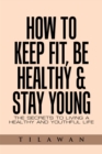 Image for How to Keep Fit, Be Healthy &amp; Stay Young: The Secrets to Living a Healthy and Youthful Life