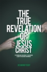 Image for The True Revelation of Jesus Christ: To the Muslim, the Athiest, the Jew and a Light to the Christian World