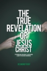 Image for The True Revelation of Jesus Christ : To the Muslim, the Athiest, the Jew and a Light to the Christian World