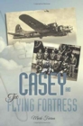 Image for Casey &amp; the Flying Fortress : The True Story of a World War II Bomber Pilot and the Crew.