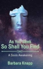 Image for As You Seek So Shall You Find : A Souls Awakening
