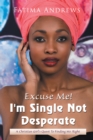 Image for Excuse Me! Im Single Not Desperate: A Christian Girls Quest to Finding Mr. Right