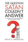 Image for The question Satan couldn&#39;t answer: a testimony of how God delivered me from my untimely death