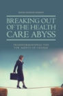 Image for Breaking Out of the Health Care Abyss: Transformational Tips for Agents of Change.