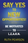 Image for Say yes to new opportunities!: be motivated to L.E.A.R.N.