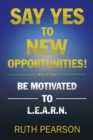 Image for Say Yes to New Opportunities! : Be Motivated to L.E.A.R.N.