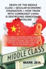 Image for Death of the Middle Class + Secular Economic Stagnation = How Trade with Communist China Is Destroying Democracy &amp; Capitalism : How Liberal Economic Theory Has Been Misrepresented to Justify Trade wit