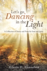 Image for Let&#39;s Go Dancing in the Light: A Collection of Poetry and Prose for Soul and Spirit