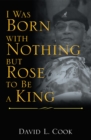 Image for I Was Born with Nothing but Rose to Be a King