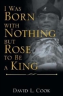 Image for I Was Born with Nothing but Rose to Be a King