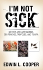 Image for I&#39;M Not Sick: Neither Are Earthworms, Sea Peaches, Tadpoles, and Tilapia