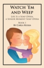 Image for Watch &#39;Em and Weep: Life Is a Soap Opera, a Senior Moment Soap Opera