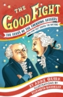 Image for The good fight  : the feuds of the Founding Fathers (and how they shaped the nation)