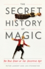 Image for The secret history of magic: the true story of the deceptive art
