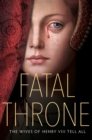 Image for Fatal throne  : the wives of Henry VIII tell all
