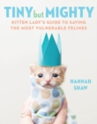 Image for Tiny But Mighty : Kitten Lady&#39;s Guide to Saving the Most Vulnerable Felines