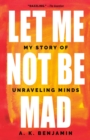 Image for Let Me Not Be Mad: My Story of Unraveling Minds