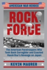 Image for Rock Force: The American Paratroopers Who Took Back Corregidor and Exacted Macarthur&#39;s Revenge on Japan