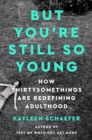 Image for But you&#39;re still so young  : how thirtysomethings are redefining adulthood