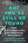 Image for But You&#39;re Still So Young: How Thirtysomethings Are Redefining Adulthood