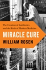 Image for Miracle Cure: The Creation of Antibiotics and the Birth of Modern Medicine
