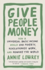 Image for Give People Money: How a Universal Basic Income Would End Poverty, Revolutionize Work, and Remake the World