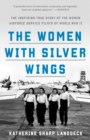 Image for The women with silver wings  : the inspiring true story of the women airforce service pilots of World War II
