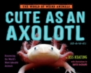 Image for Cute as an axolotl  : discovering the world&#39;s most adorable animals