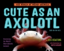 Image for Cute as an Axolotl: Discovering the World&#39;s Most Adorable Animals