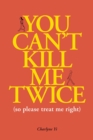 Image for You can&#39;t kill me twice  : (so please treat me right)