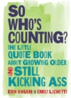 Image for So Who&#39;s Counting?: The Little Quote Book About Growing Older and Still Kicking Ass